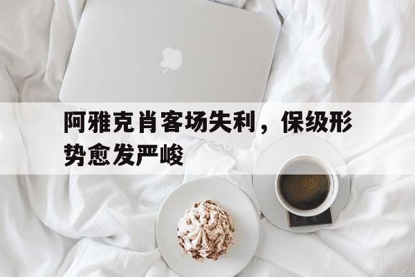 包含阿雅克肖客场失利，保级形势愈发严峻的词条