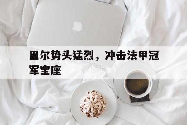 里尔势头猛烈，冲击法甲冠军宝座