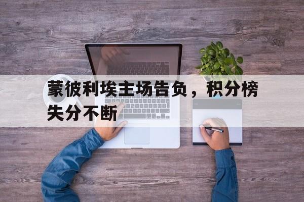 蒙彼利埃主场告负，积分榜失分不断的简单介绍