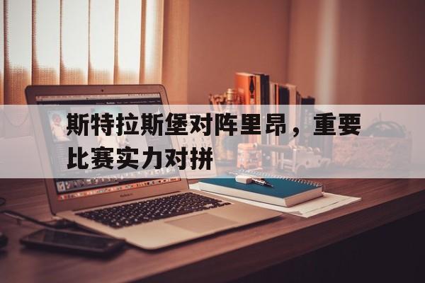 斯特拉斯堡对阵里昂，重要比赛实力对拼的简单介绍