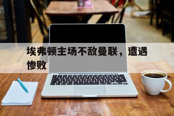 埃弗顿主场不敌曼联，遭遇惨败