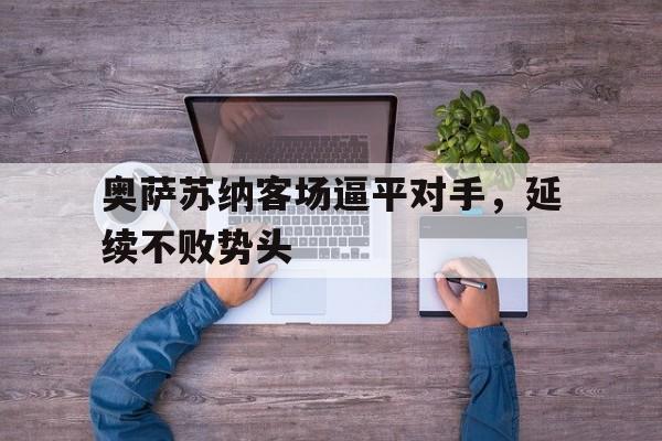 奥萨苏纳客场逼平对手，延续不败势头的简单介绍