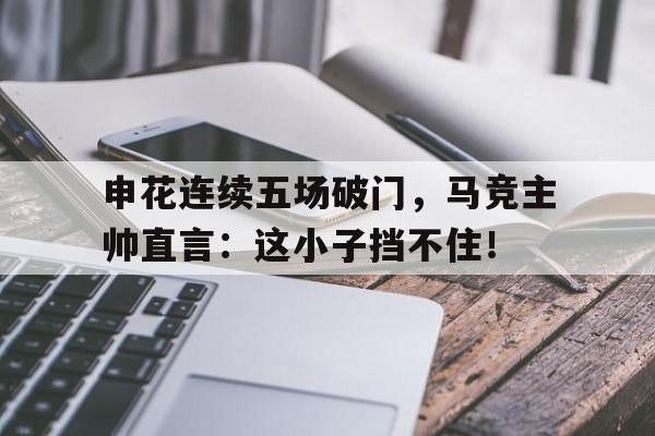 申花连续五场破门，马竞主帅直言：这小子挡不住！剧本杀墙头马上