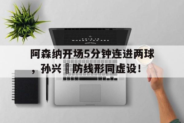 阿森纳开场5分钟连进两球，孙兴慜防线形同虚设！孙兴慜 阿森纳
