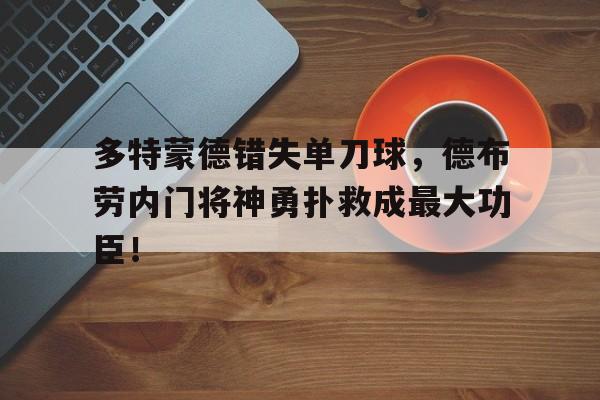 多特蒙德错失单刀球，德布劳内门将神勇扑救成最大功臣！德布劳内不续约原因