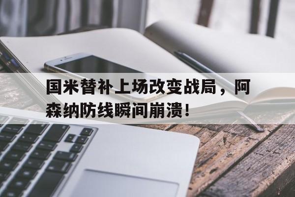 国米替补上场改变战局，阿森纳防线瞬间崩溃！